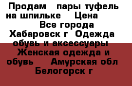 Продам 2 пары туфель на шпильке  › Цена ­ 1 000 - Все города, Хабаровск г. Одежда, обувь и аксессуары » Женская одежда и обувь   . Амурская обл.,Белогорск г.